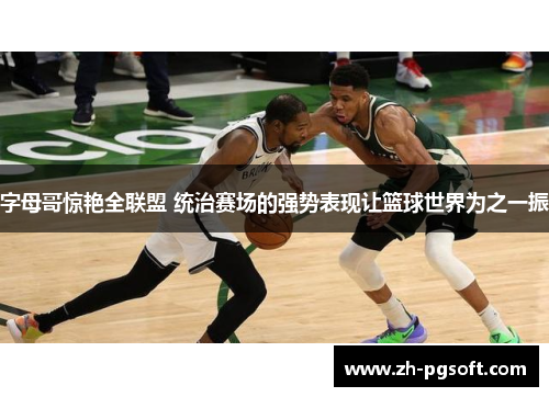 字母哥惊艳全联盟 统治赛场的强势表现让篮球世界为之一振 字母哥惊艳全联盟 统治赛场的强势表现让篮球世界为之一振