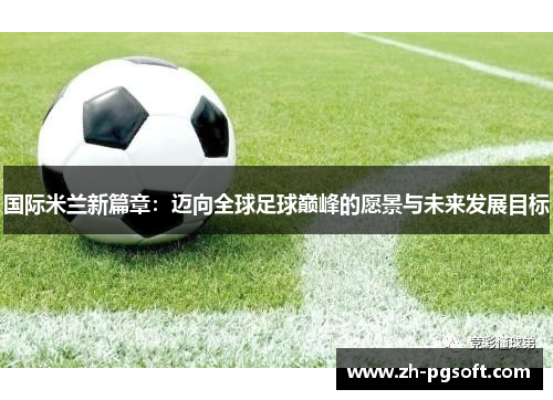 国际米兰新篇章：迈向全球足球巅峰的愿景与未来发展目标