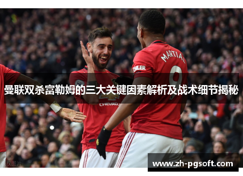 曼联双杀富勒姆的三大关键因素解析及战术细节揭秘