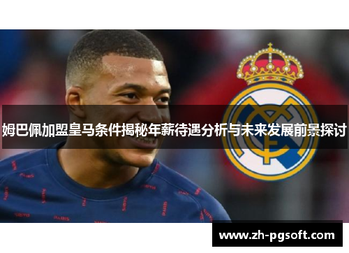 姆巴佩加盟皇马条件揭秘年薪待遇分析与未来发展前景探讨