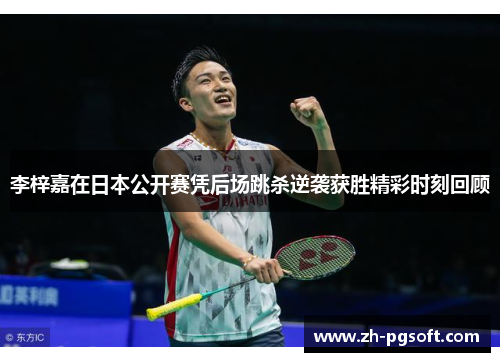 李梓嘉在日本公开赛凭后场跳杀逆袭获胜精彩时刻回顾 李梓嘉在日本公开赛凭后场跳杀逆袭获胜精彩时刻回顾