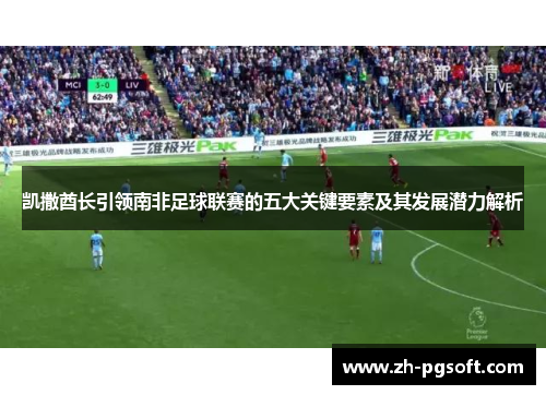 凯撒酋长引领南非足球联赛的五大关键要素及其发展潜力解析