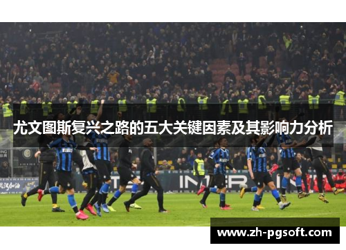 尤文图斯复兴之路的五大关键因素及其影响力分析