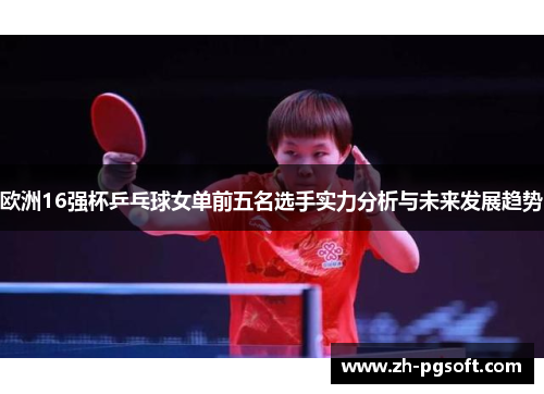 欧洲16强杯乒乓球女单前五名选手实力分析与未来发展趋势