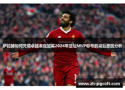 萨拉赫如何凭借卓越表现加冕2024年足坛MVP称号的背后原因分析