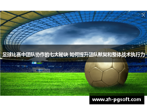 足球比赛中团队协作的七大秘诀 如何提升团队默契和整体战术执行力
