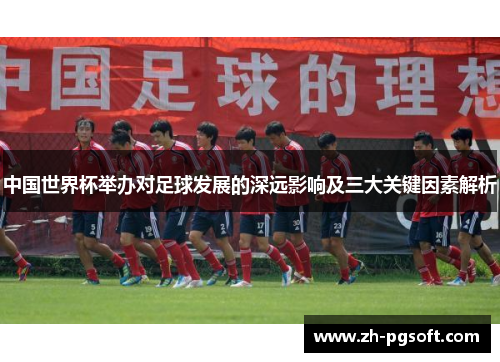 中国世界杯举办对足球发展的深远影响及三大关键因素解析