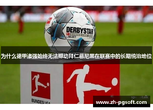 为什么德甲诸强始终无法撼动拜仁慕尼黑在联赛中的长期统治地位 为什么德甲诸强始终无法撼动拜仁慕尼黑在联赛中的长期统治地位