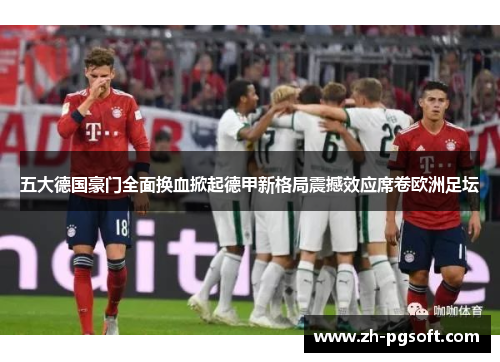五大德国豪门全面换血掀起德甲新格局震撼效应席卷欧洲足坛