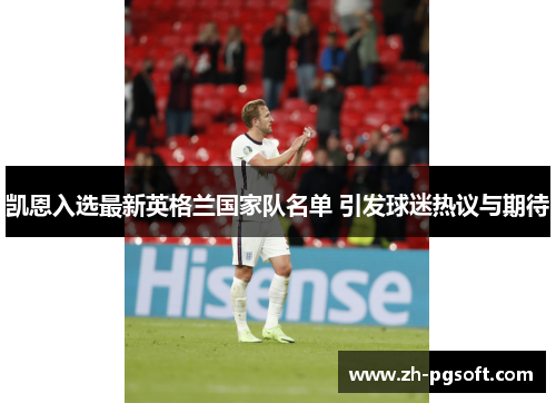 凯恩入选最新英格兰国家队名单 引发球迷热议与期待 凯恩入选最新英格兰国家队名单 引发球迷热议与期待