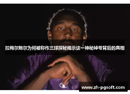 拉梅尔鲍尔为何被称作三球探秘揭示这一神秘绰号背后的真相 拉梅尔鲍尔为何被称作三球探秘揭示这一神秘绰号背后的真相