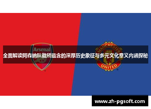 全面解读阿森纳队徽所蕴含的深厚历史象征与多元文化意义内涵探秘