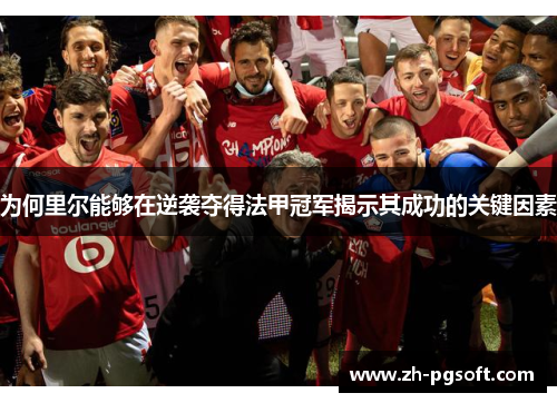 为何里尔能够在逆袭夺得法甲冠军揭示其成功的关键因素 为何里尔能够在逆袭夺得法甲冠军揭示其成功的关键因素