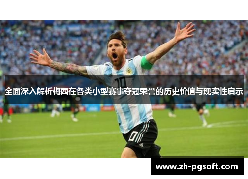 全面深入解析梅西在各类小型赛事夺冠荣誉的历史价值与现实性启示